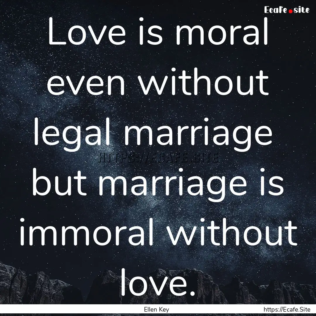 Love is moral even without legal marriage.... : Quote by Ellen Key