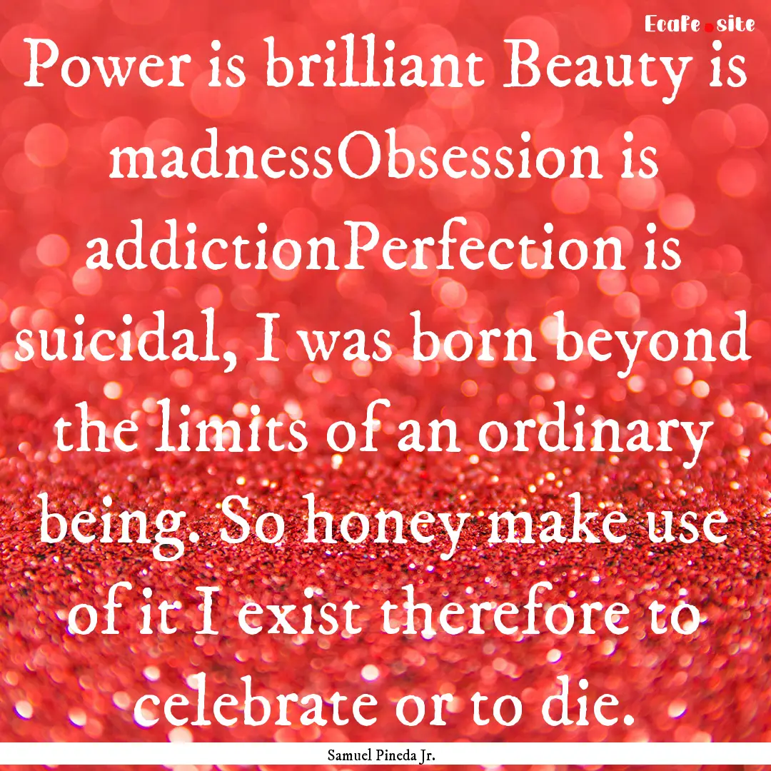 Power is brilliant Beauty is madnessObsession.... : Quote by Samuel Pineda Jr.