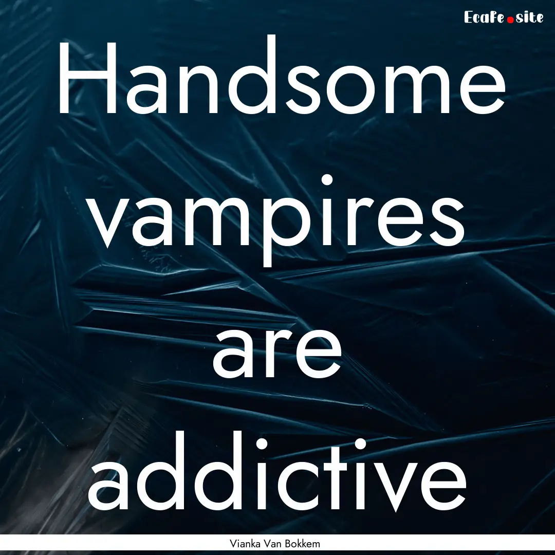 Handsome vampires are addictive : Quote by Vianka Van Bokkem