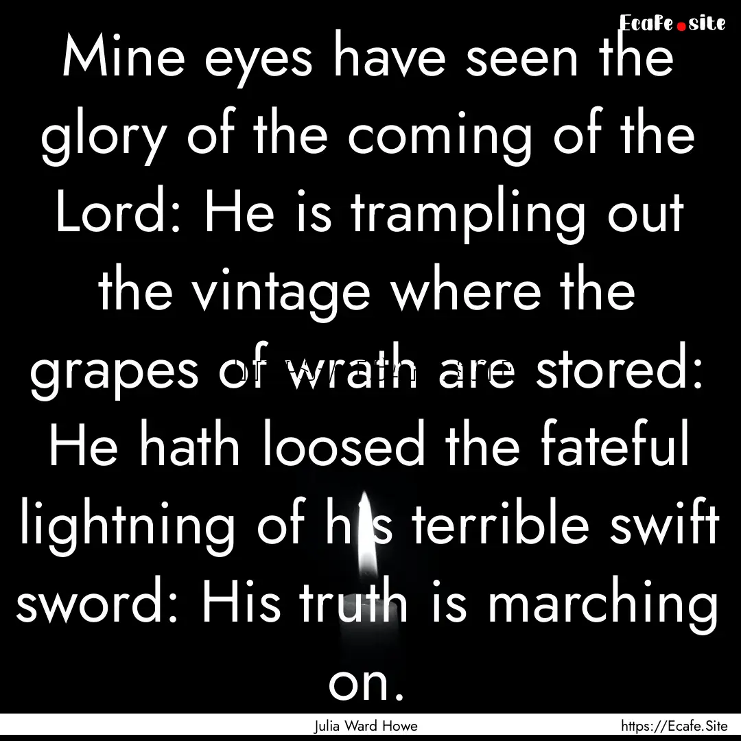 Mine eyes have seen the glory of the coming.... : Quote by Julia Ward Howe