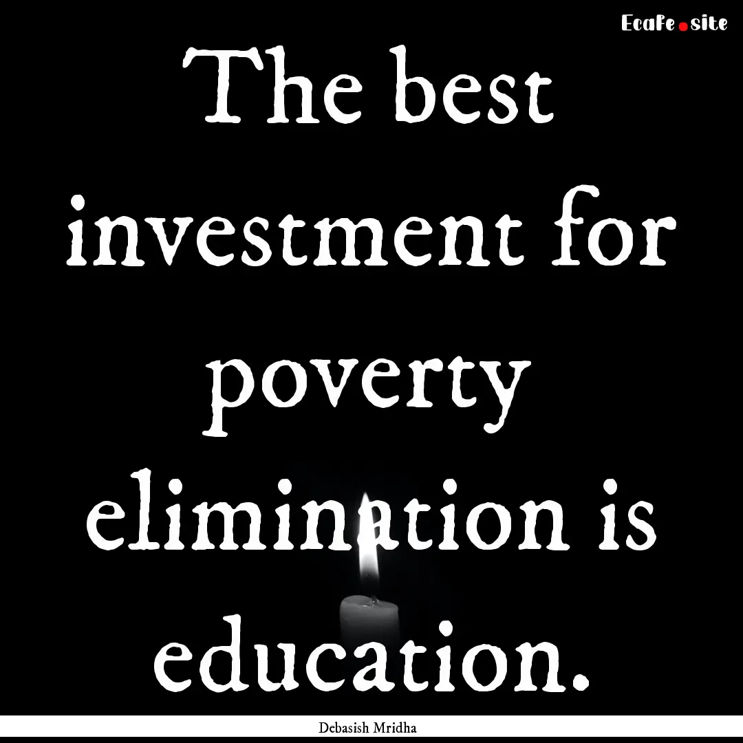 The best investment for poverty elimination.... : Quote by Debasish Mridha