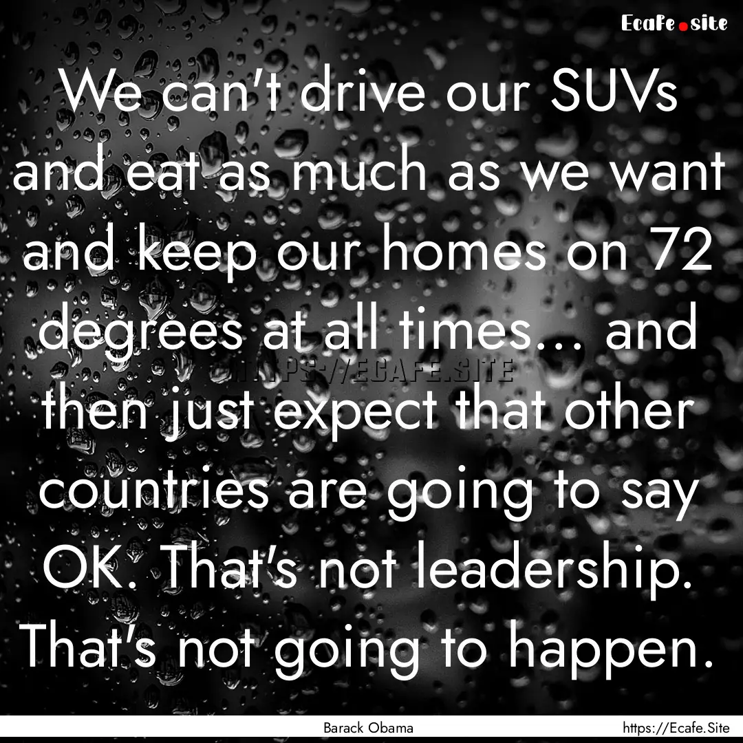 We can't drive our SUVs and eat as much as.... : Quote by Barack Obama