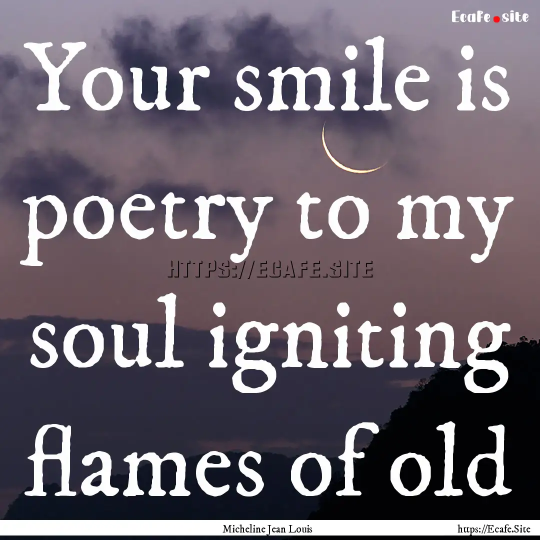 Your smile is poetry to my soul igniting.... : Quote by Micheline Jean Louis