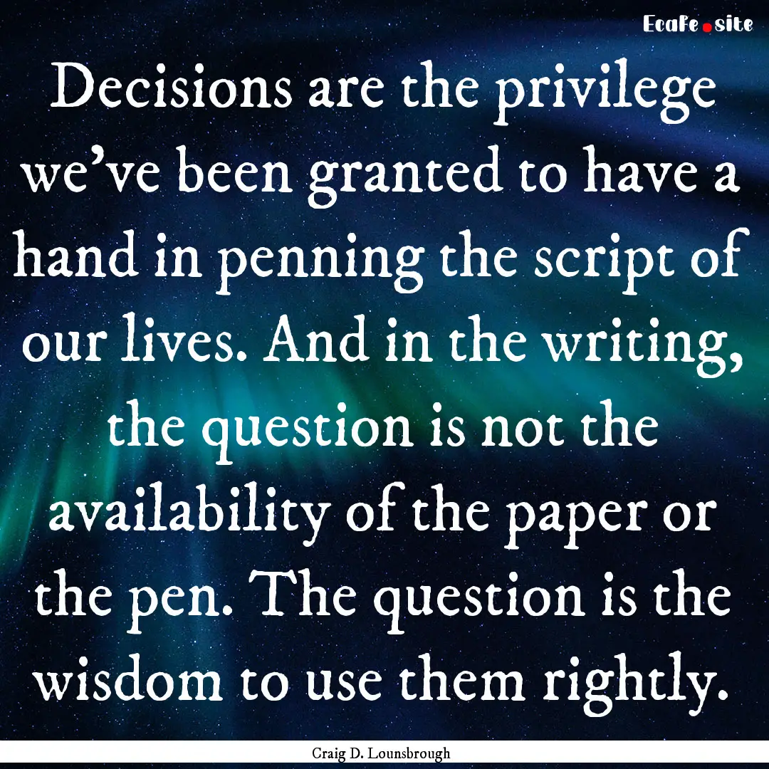 Decisions are the privilege we’ve been.... : Quote by Craig D. Lounsbrough