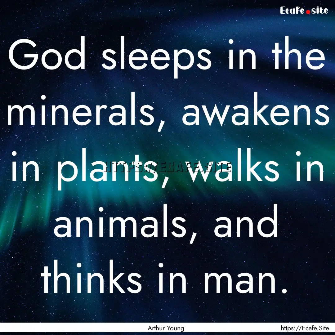 God sleeps in the minerals, awakens in plants,.... : Quote by Arthur Young