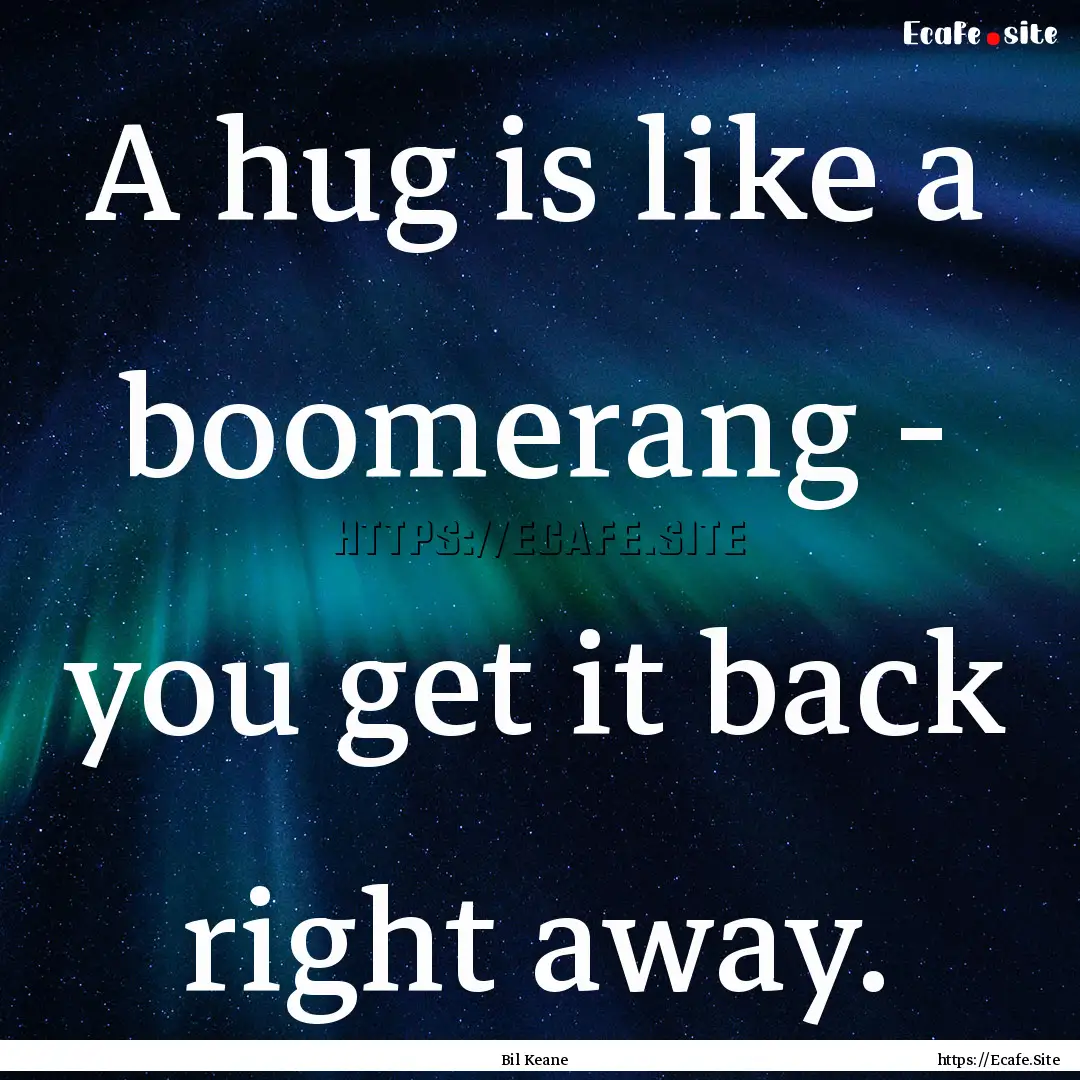 A hug is like a boomerang - you get it back.... : Quote by Bil Keane