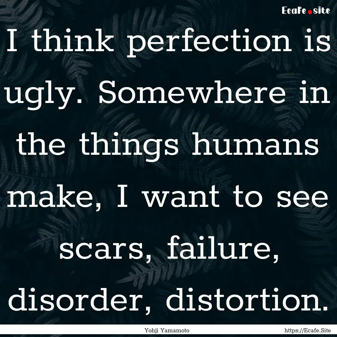 I think perfection is ugly. Somewhere in.... : Quote by Yohji Yamamoto