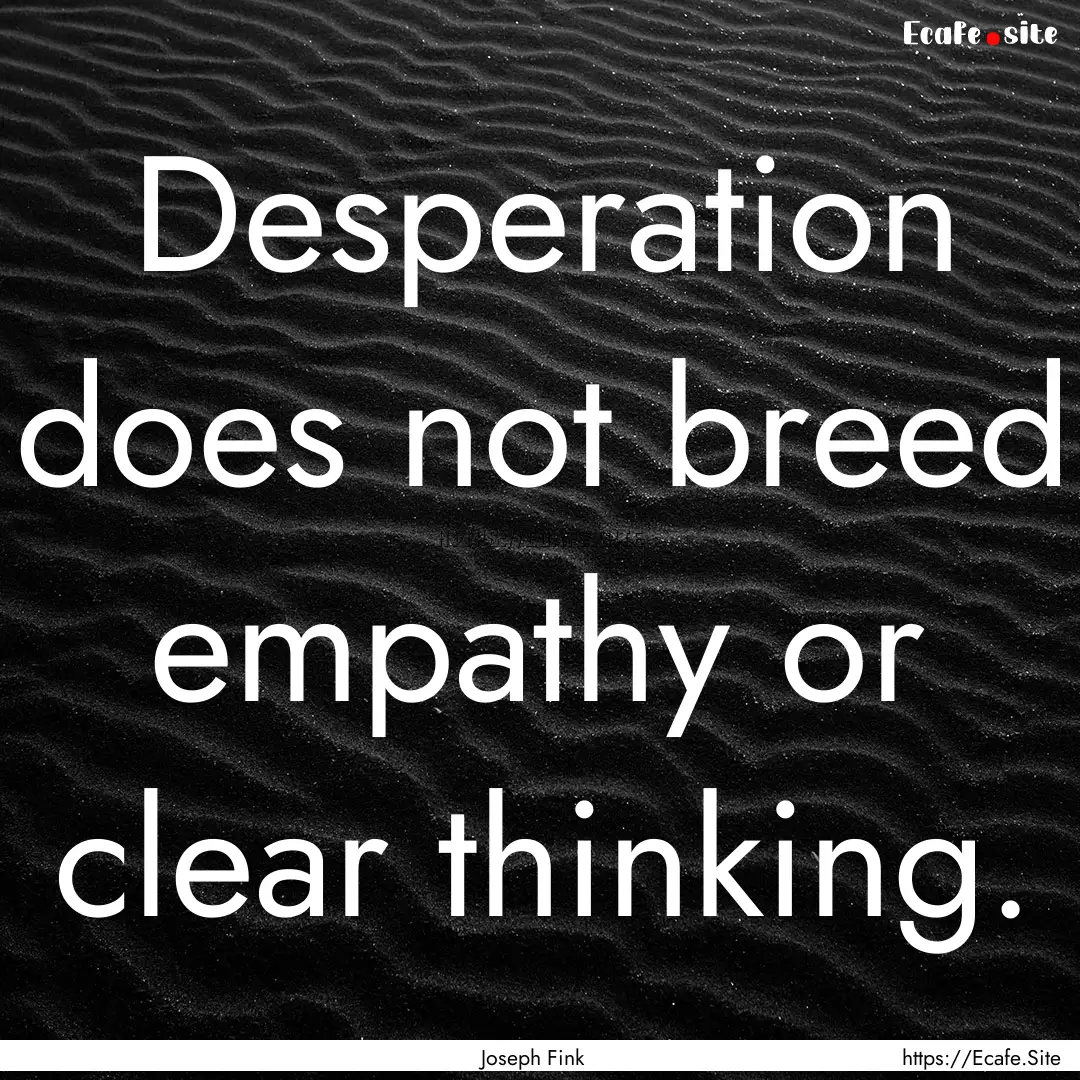 Desperation does not breed empathy or clear.... : Quote by Joseph Fink