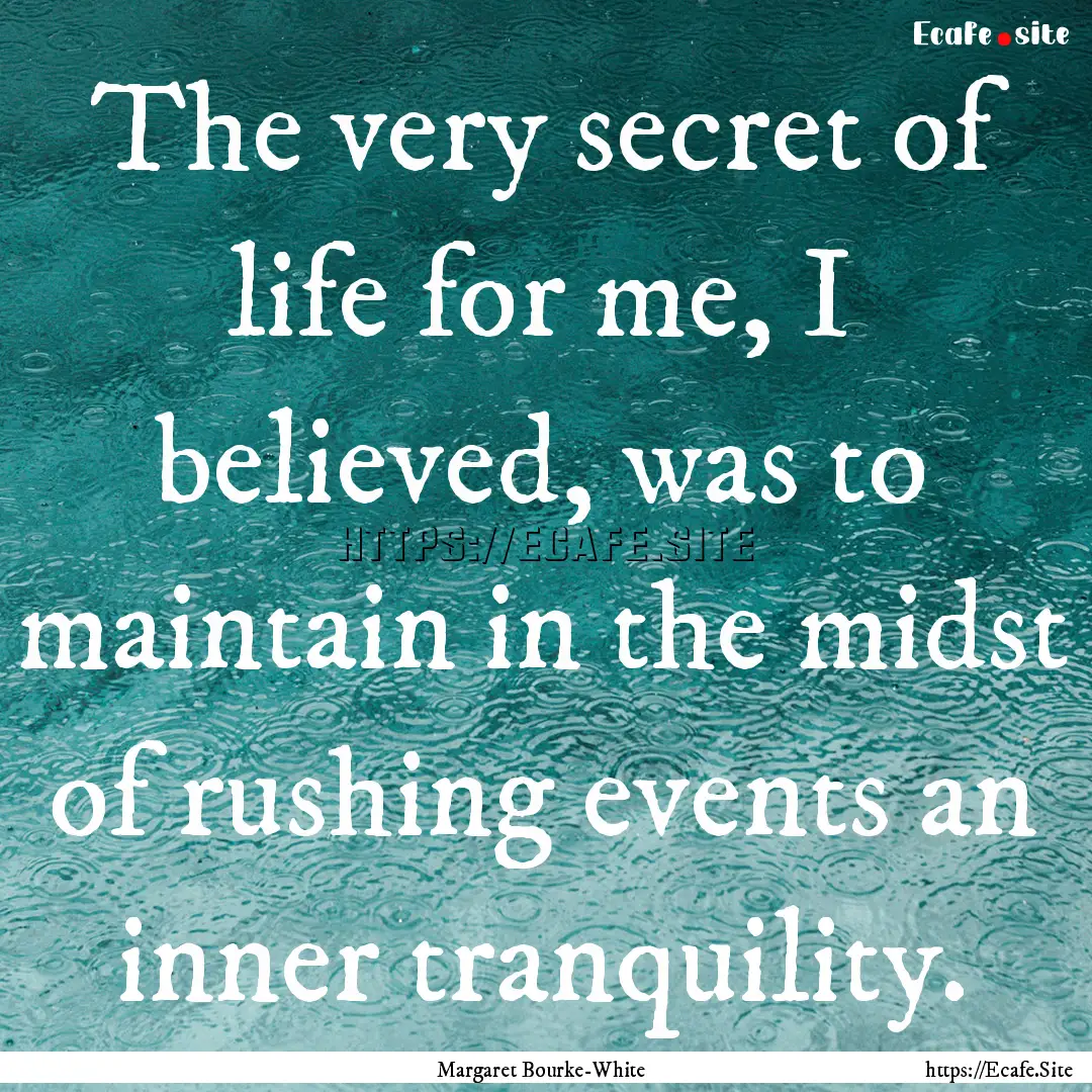 The very secret of life for me, I believed,.... : Quote by Margaret Bourke-White