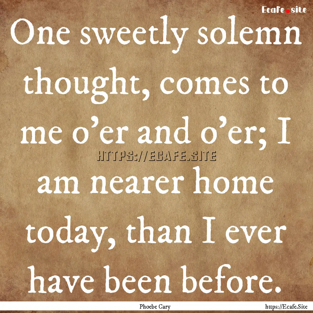 One sweetly solemn thought, comes to me o'er.... : Quote by Phoebe Cary