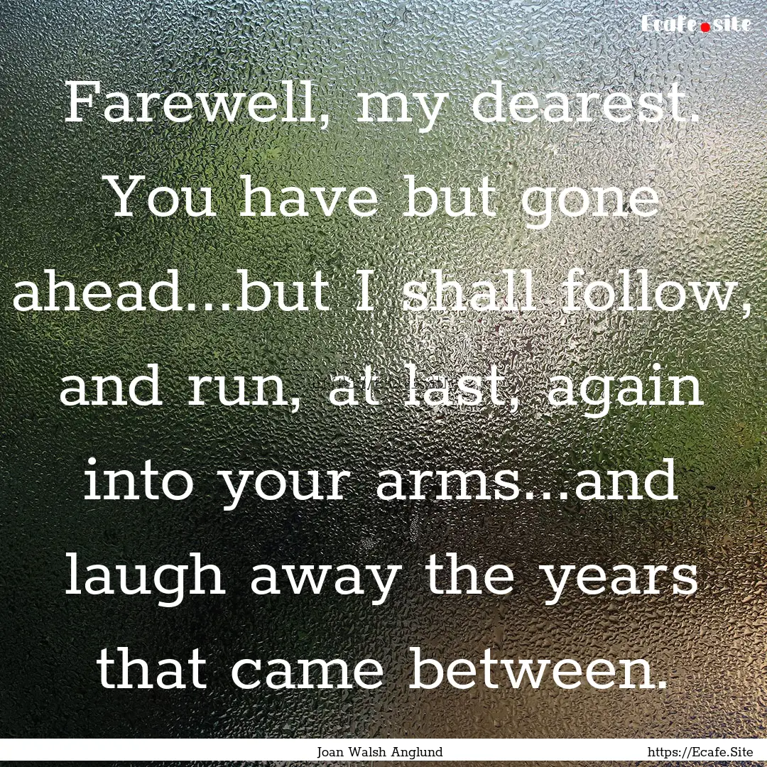 Farewell, my dearest. You have but gone ahead...but.... : Quote by Joan Walsh Anglund