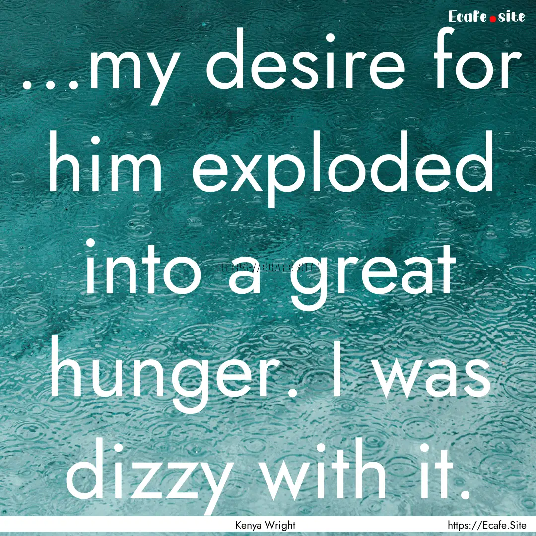 ...my desire for him exploded into a great.... : Quote by Kenya Wright