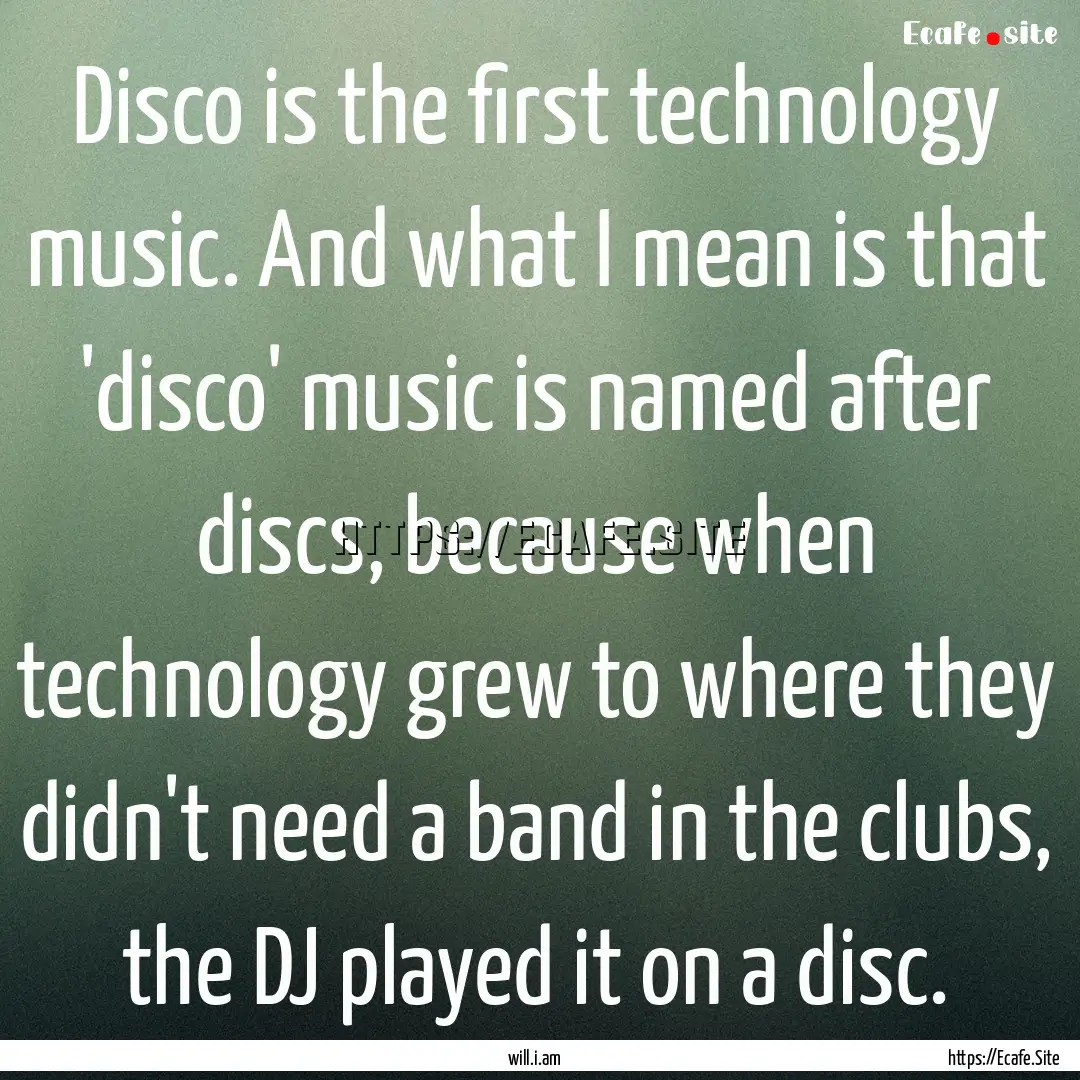 Disco is the first technology music. And.... : Quote by will.i.am