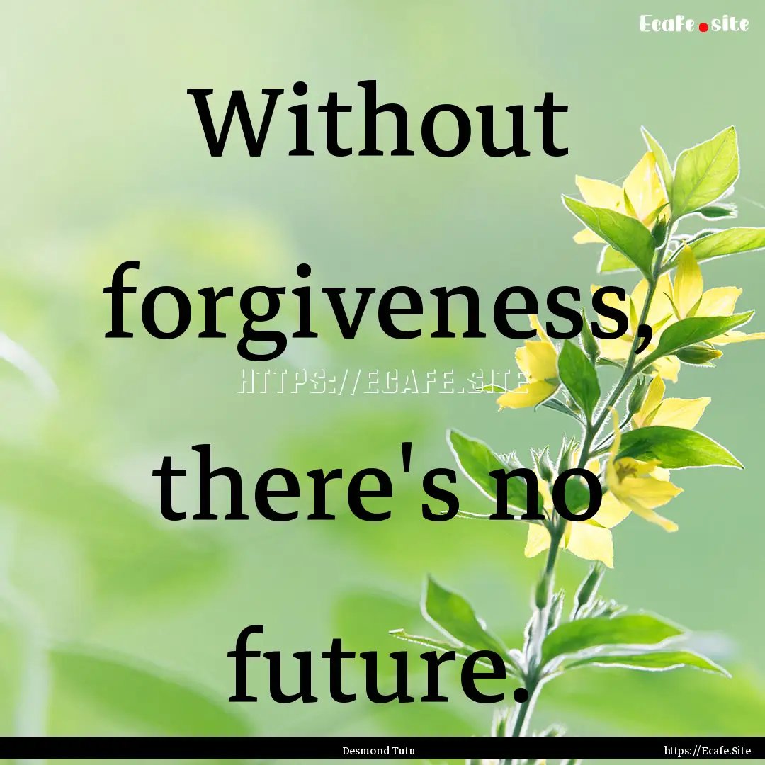 Without forgiveness, there's no future. : Quote by Desmond Tutu