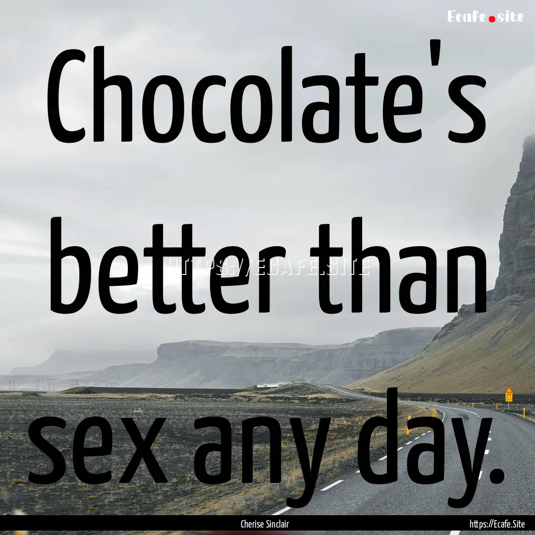 Chocolate's better than sex any day. : Quote by Cherise Sinclair