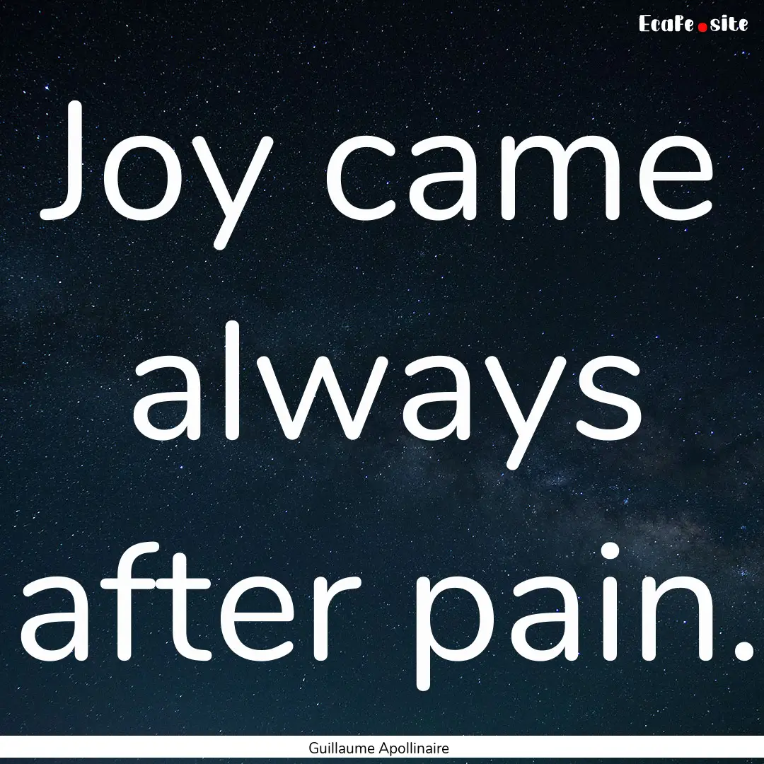 Joy came always after pain. : Quote by Guillaume Apollinaire