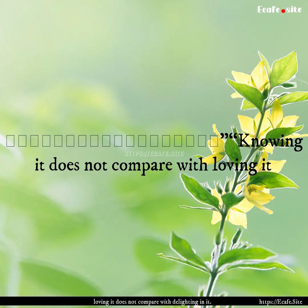 知之者不如好之者，好之者不如樂之者。”“Knowing.... : Quote by loving it does not compare with delighting in it.