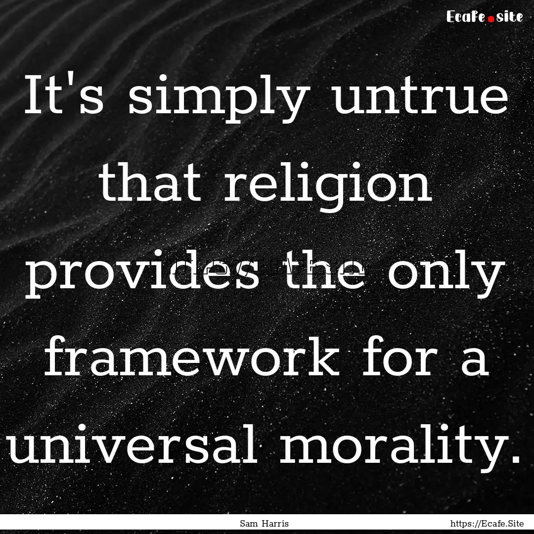 It's simply untrue that religion provides.... : Quote by Sam Harris