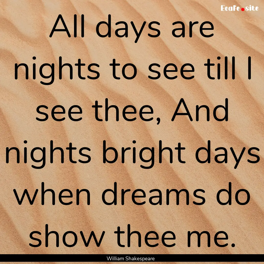 All days are nights to see till I see thee,.... : Quote by William Shakespeare