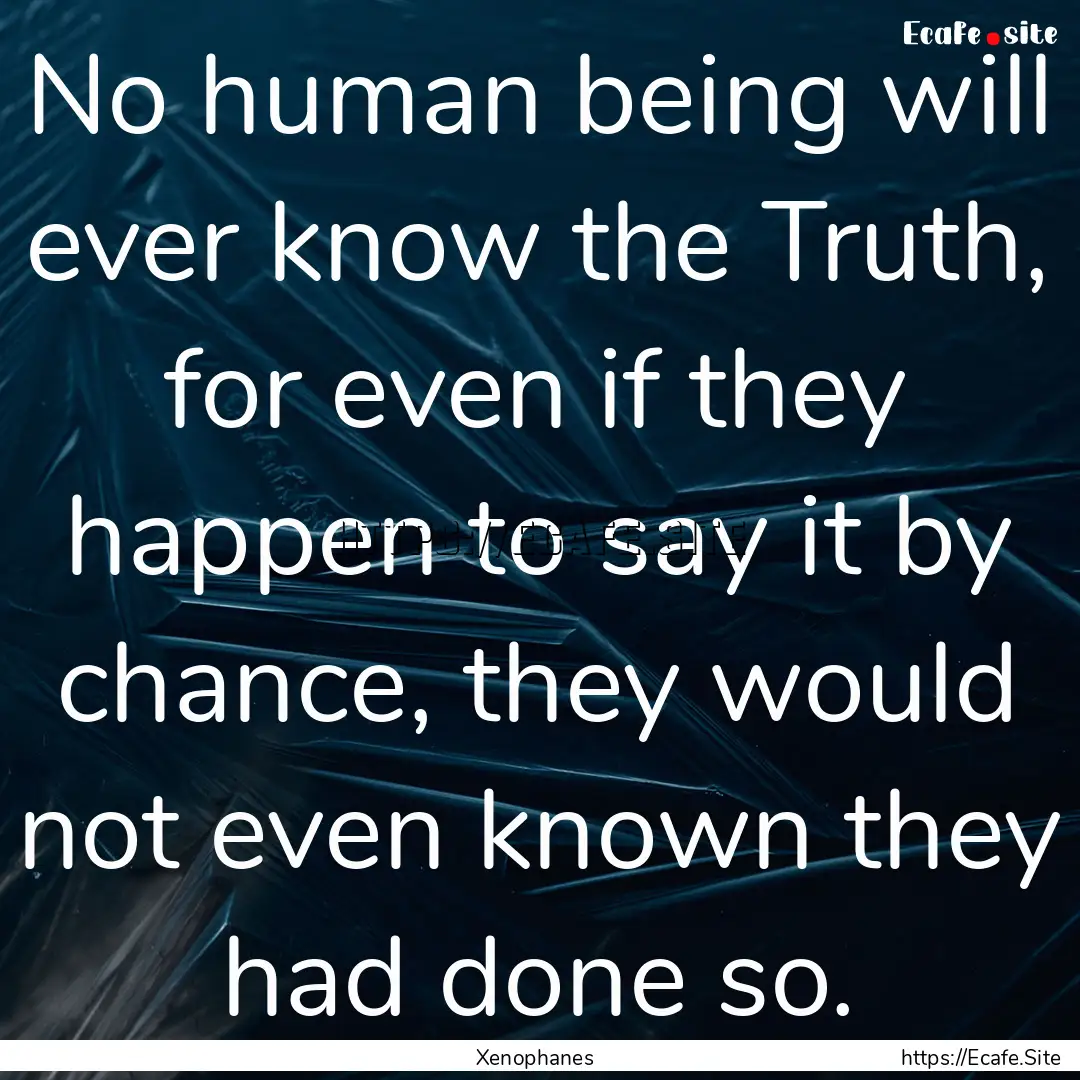 No human being will ever know the Truth,.... : Quote by Xenophanes