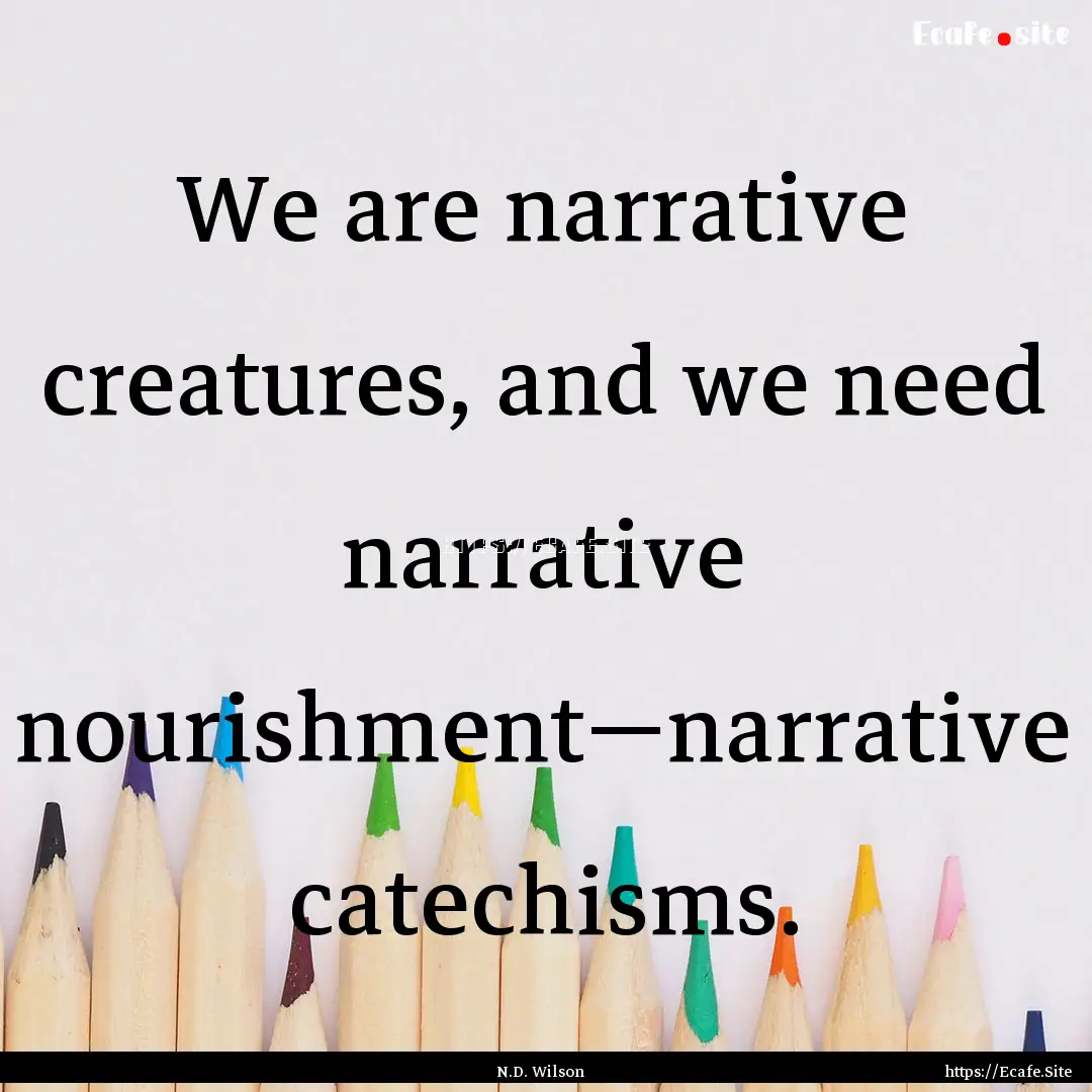 We are narrative creatures, and we need narrative.... : Quote by N.D. Wilson