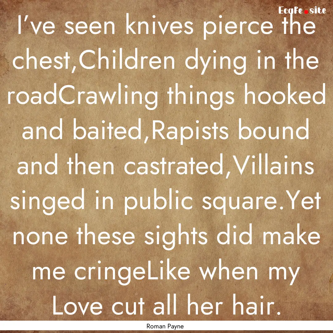 I’ve seen knives pierce the chest,Children.... : Quote by Roman Payne