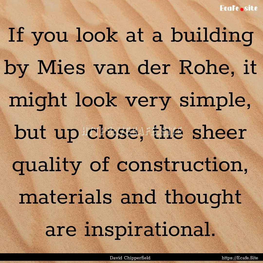 If you look at a building by Mies van der.... : Quote by David Chipperfield