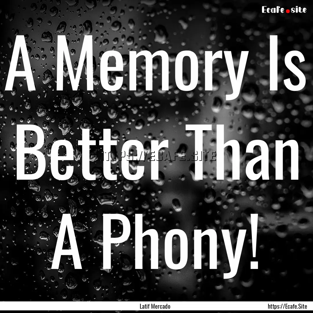 A Memory Is Better Than A Phony! : Quote by Latif Mercado