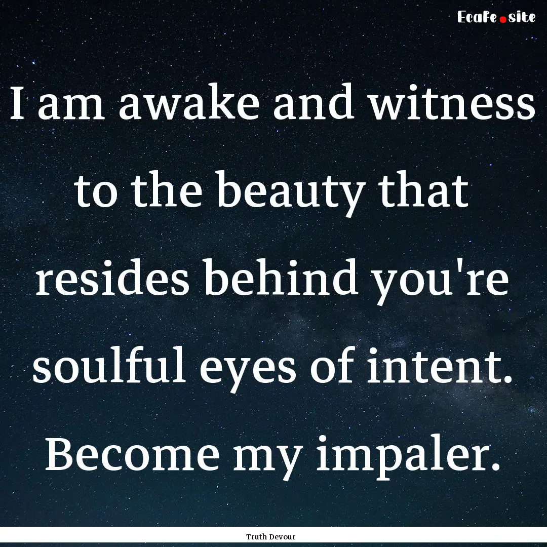 I am awake and witness to the beauty that.... : Quote by Truth Devour