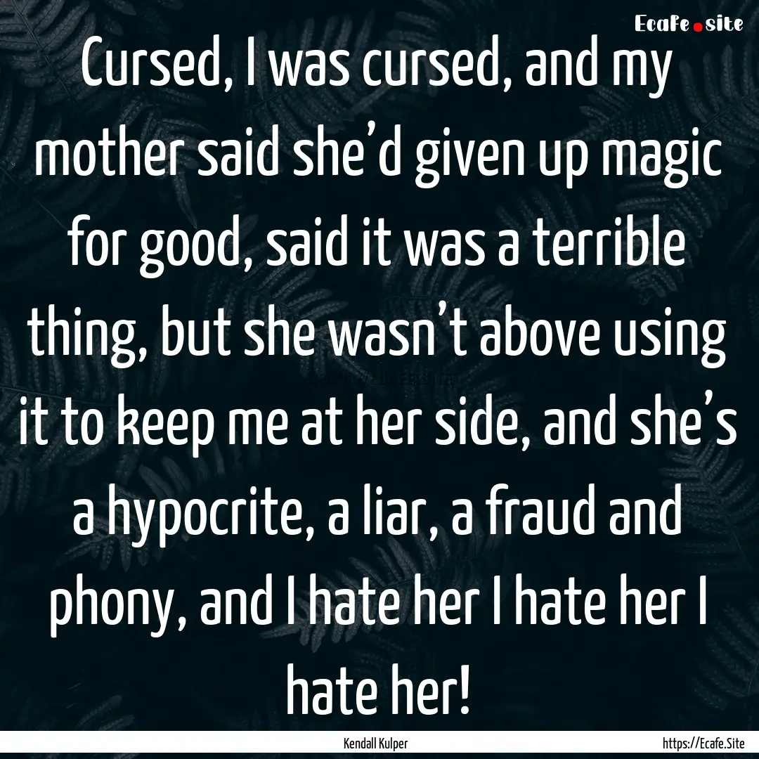 Cursed, I was cursed, and my mother said.... : Quote by Kendall Kulper