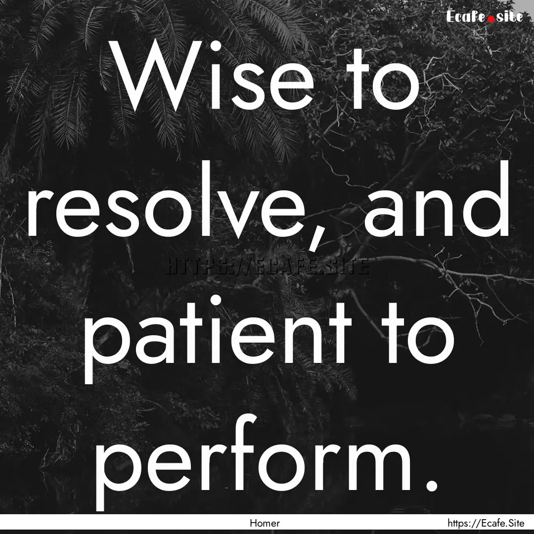 Wise to resolve, and patient to perform. : Quote by Homer