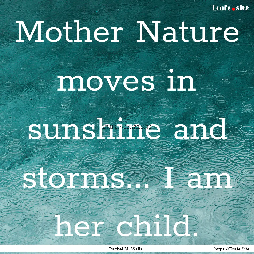 Mother Nature moves in sunshine and storms....... : Quote by Rachel M. Walls