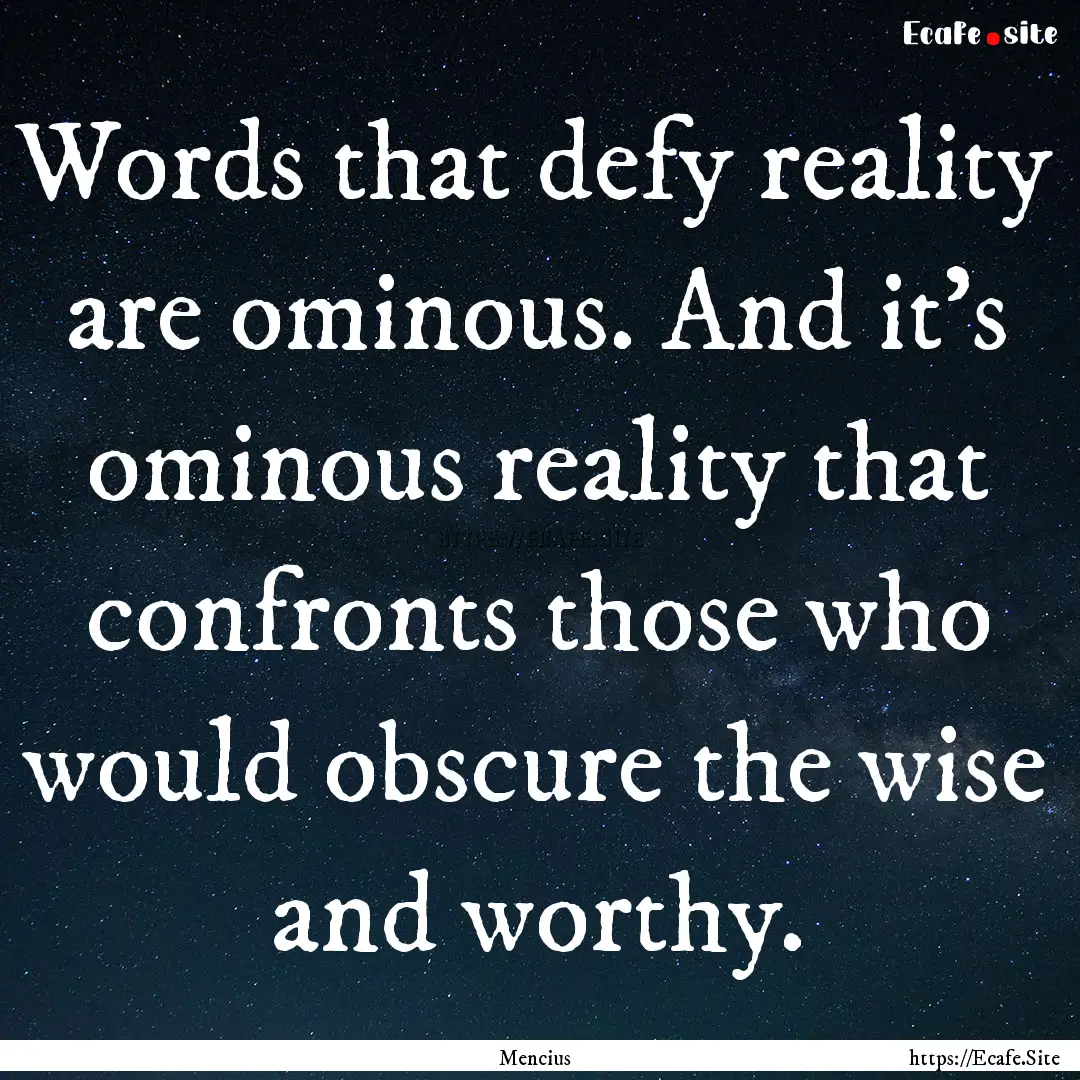 Words that defy reality are ominous. And.... : Quote by Mencius