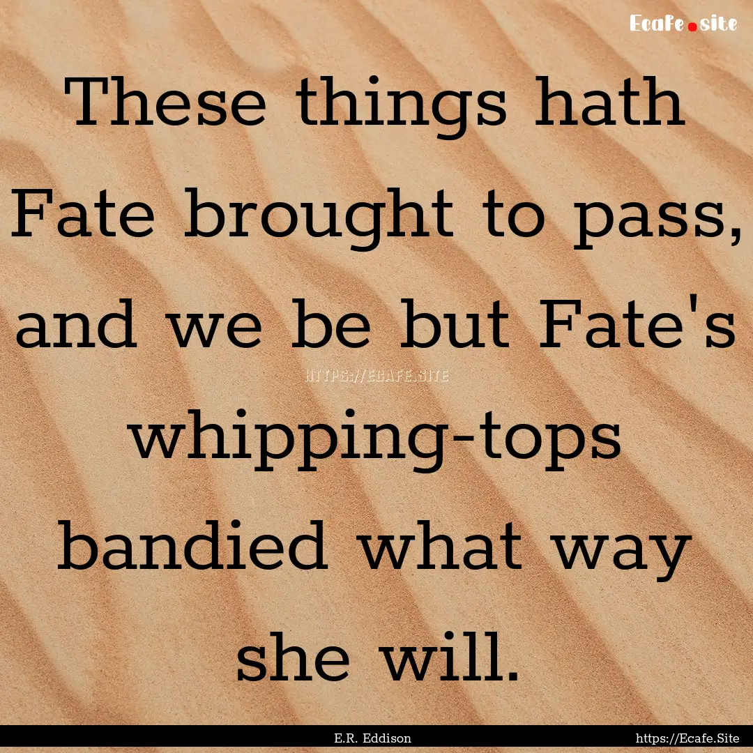 These things hath Fate brought to pass, and.... : Quote by E.R. Eddison