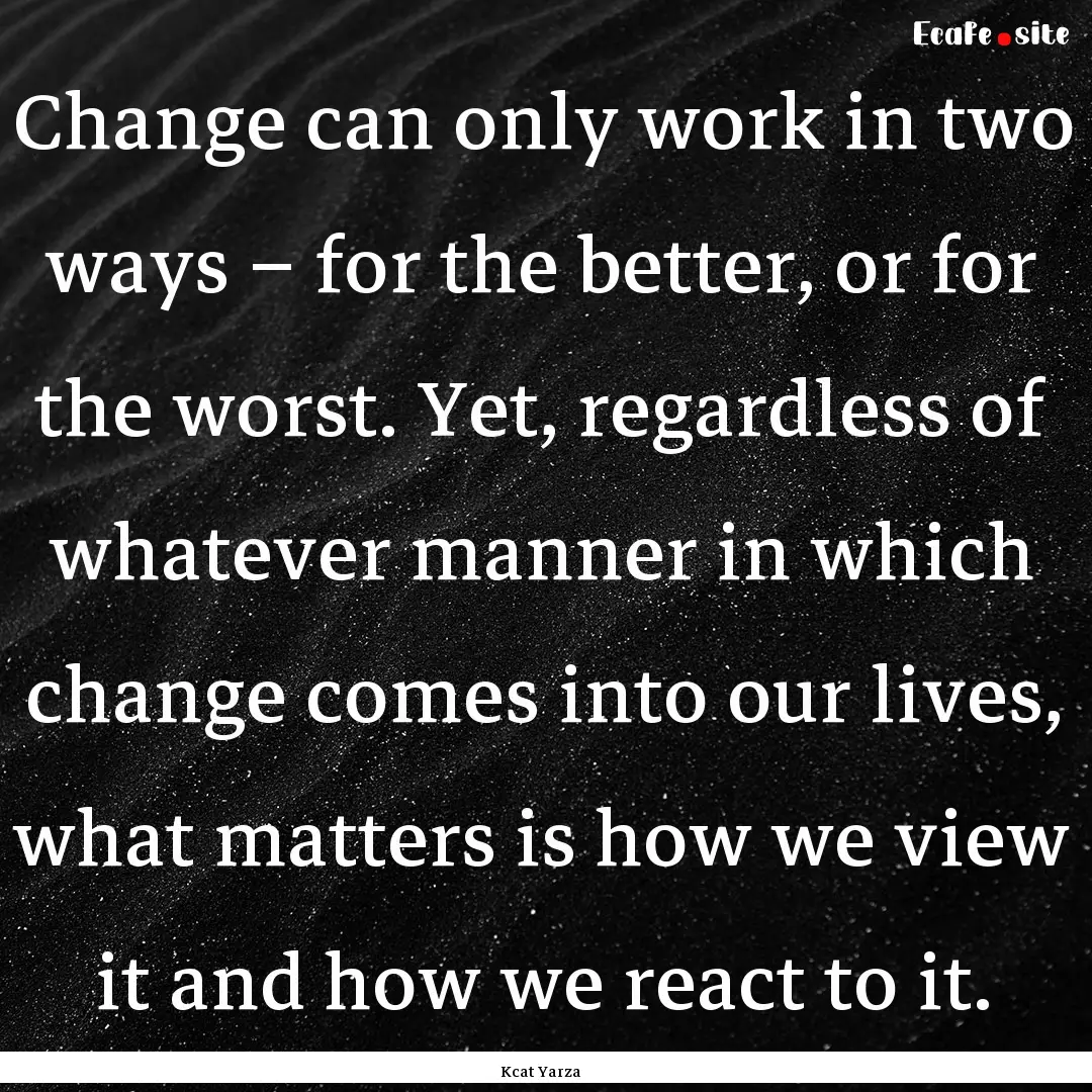 Change can only work in two ways – for.... : Quote by Kcat Yarza