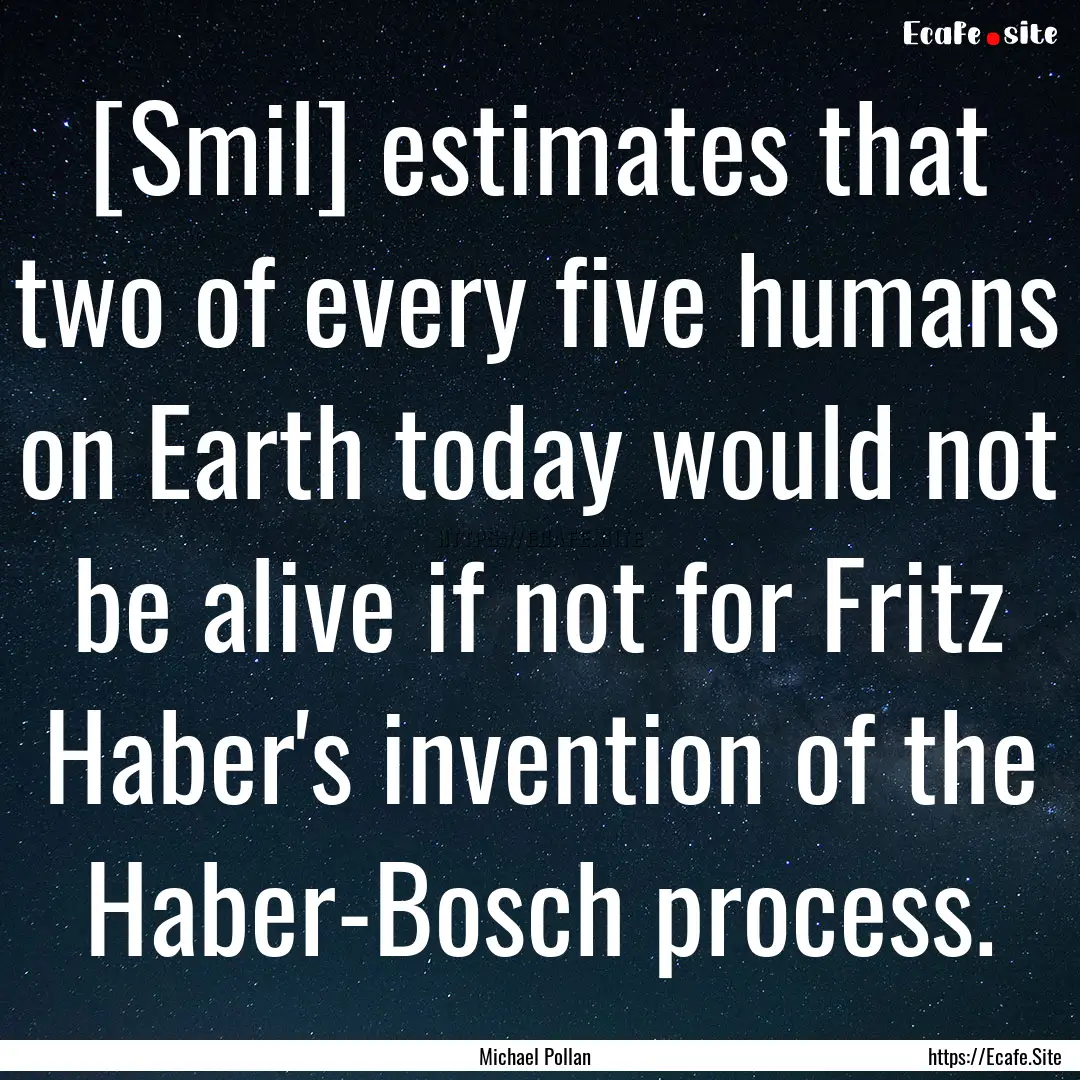 [Smil] estimates that two of every five humans.... : Quote by Michael Pollan