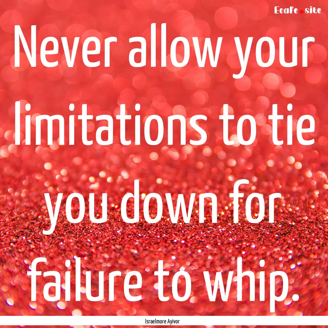 Never allow your limitations to tie you down.... : Quote by Israelmore Ayivor