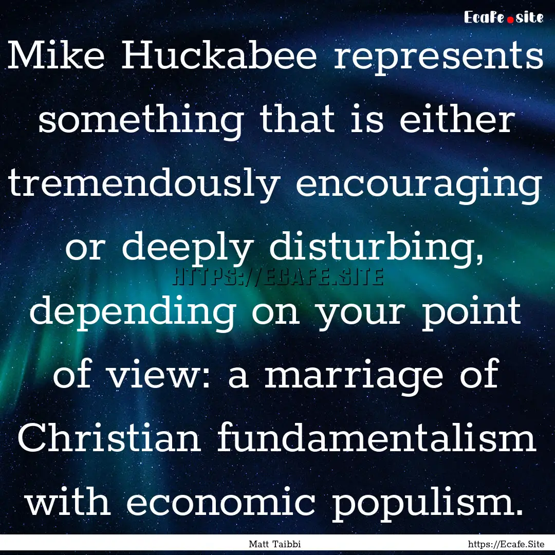 Mike Huckabee represents something that is.... : Quote by Matt Taibbi