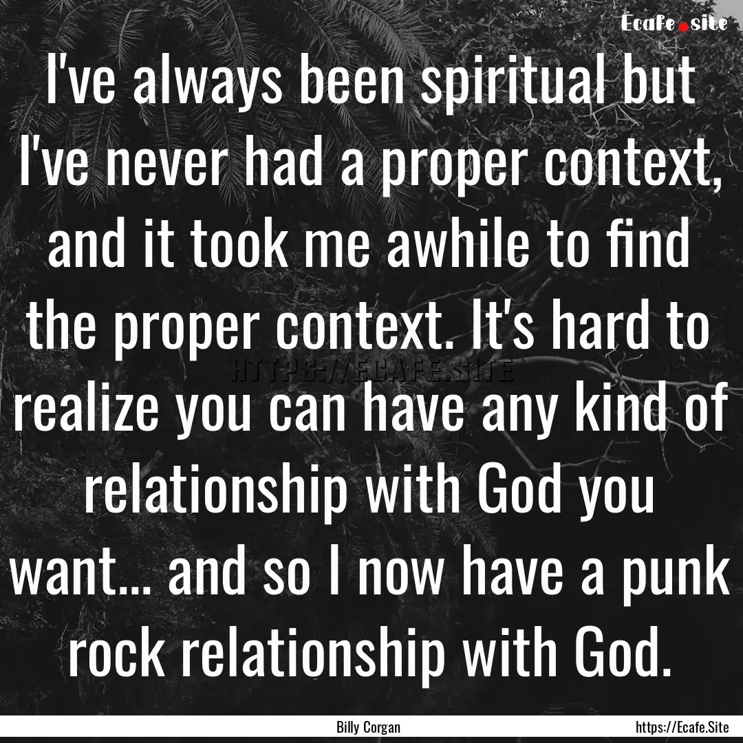 I've always been spiritual but I've never.... : Quote by Billy Corgan