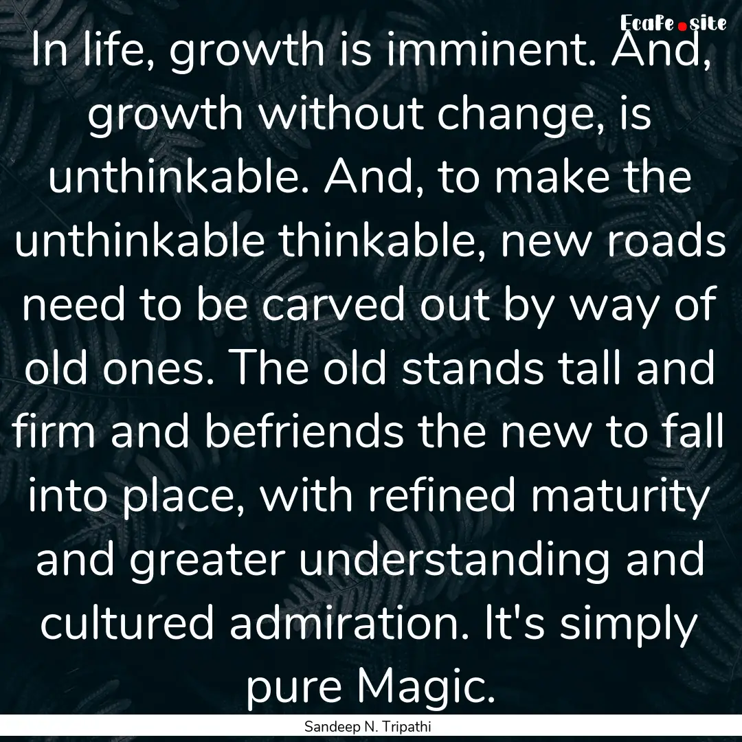 In life, growth is imminent. And, growth.... : Quote by Sandeep N. Tripathi