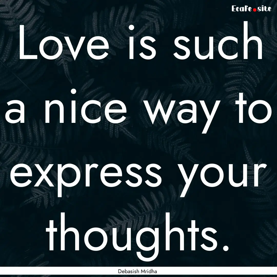 Love is such a nice way to express your thoughts..... : Quote by Debasish Mridha