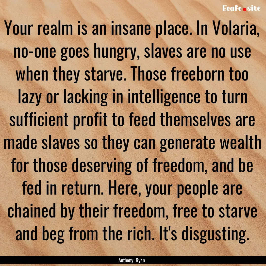 Your realm is an insane place. In Volaria,.... : Quote by Anthony Ryan