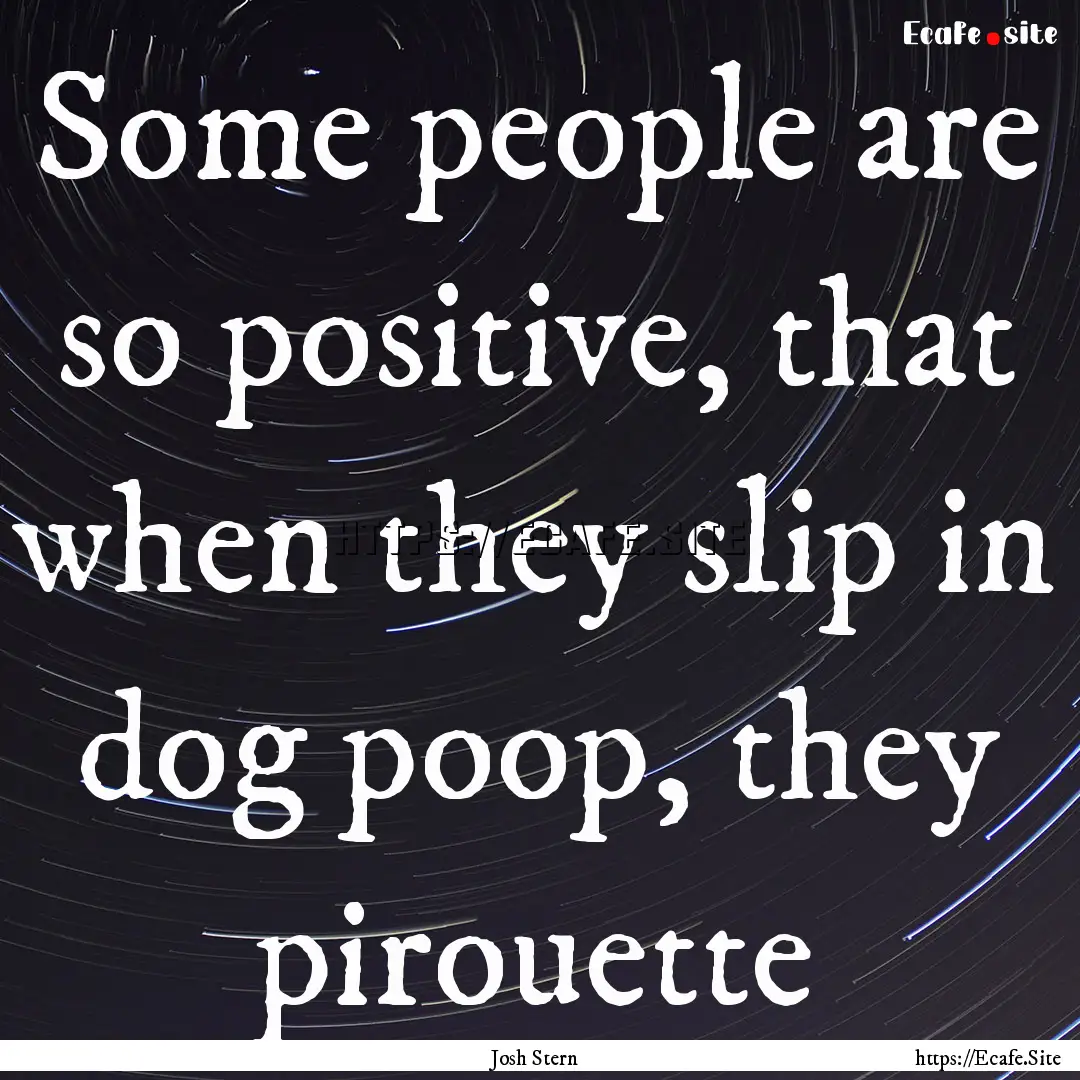 Some people are so positive, that when they.... : Quote by Josh Stern