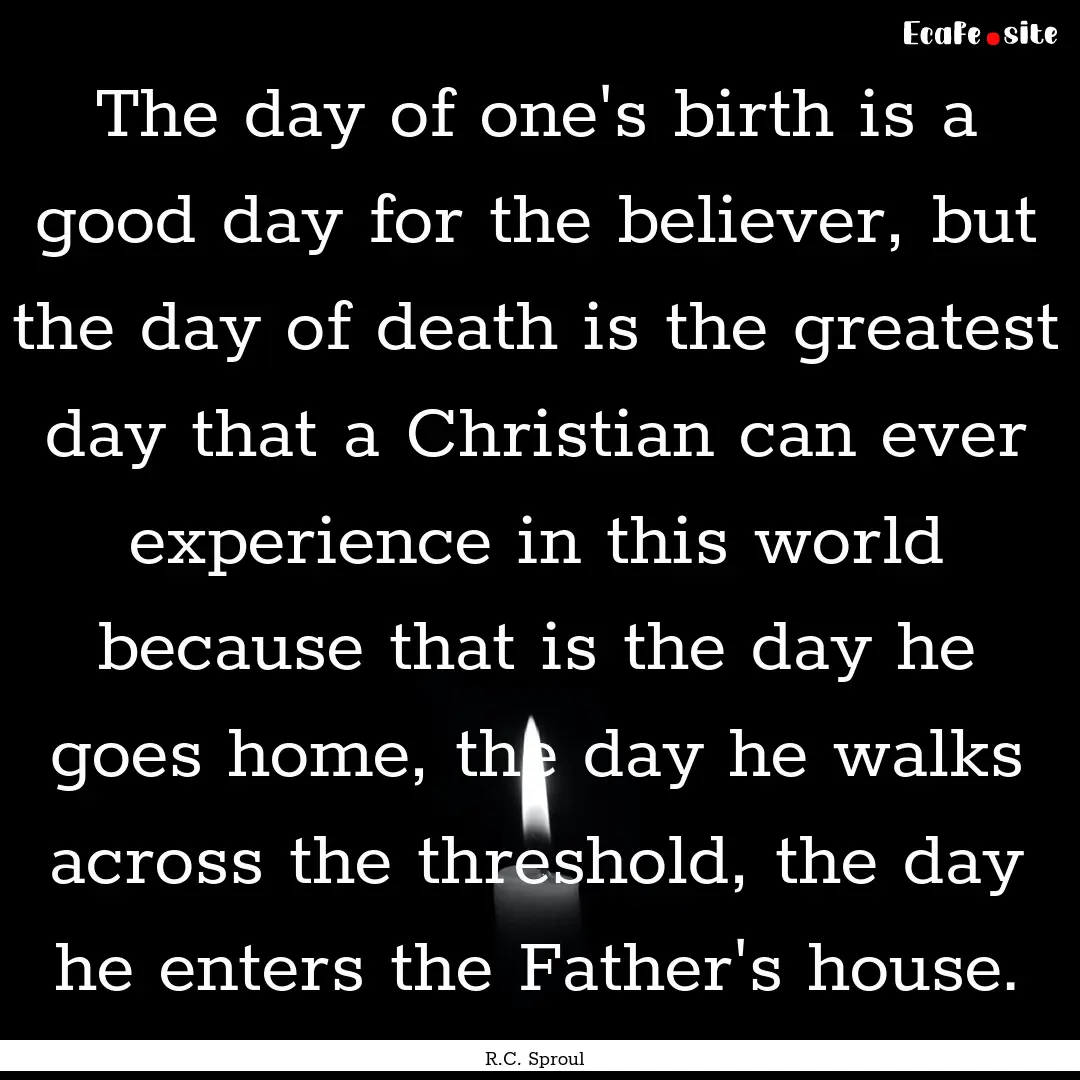 The day of one's birth is a good day for.... : Quote by R.C. Sproul