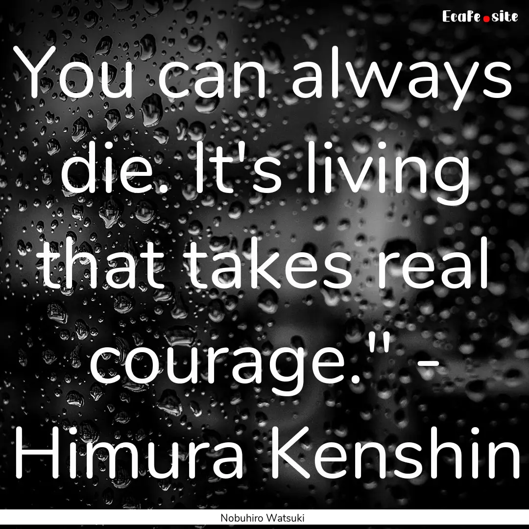 You can always die. It's living that takes.... : Quote by Nobuhiro Watsuki