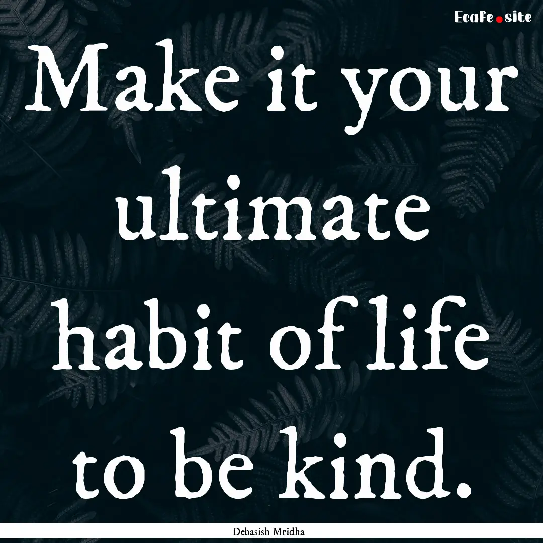 Make it your ultimate habit of life to be.... : Quote by Debasish Mridha