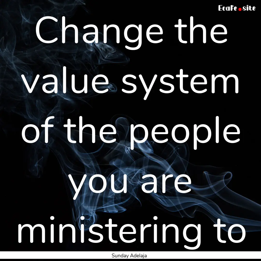 Change the value system of the people you.... : Quote by Sunday Adelaja