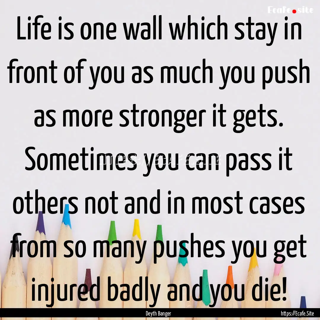 Life is one wall which stay in front of you.... : Quote by Deyth Banger