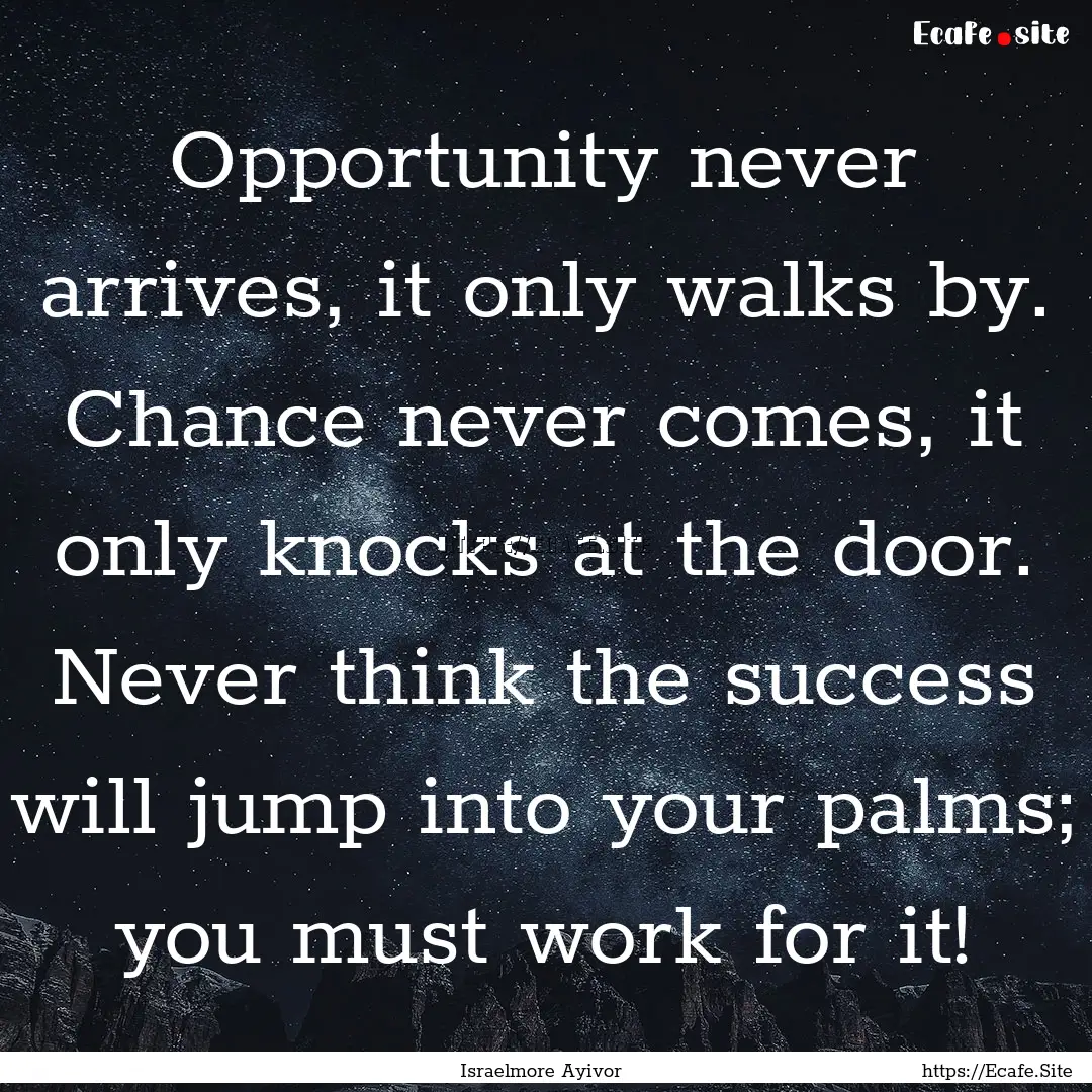 Opportunity never arrives, it only walks.... : Quote by Israelmore Ayivor