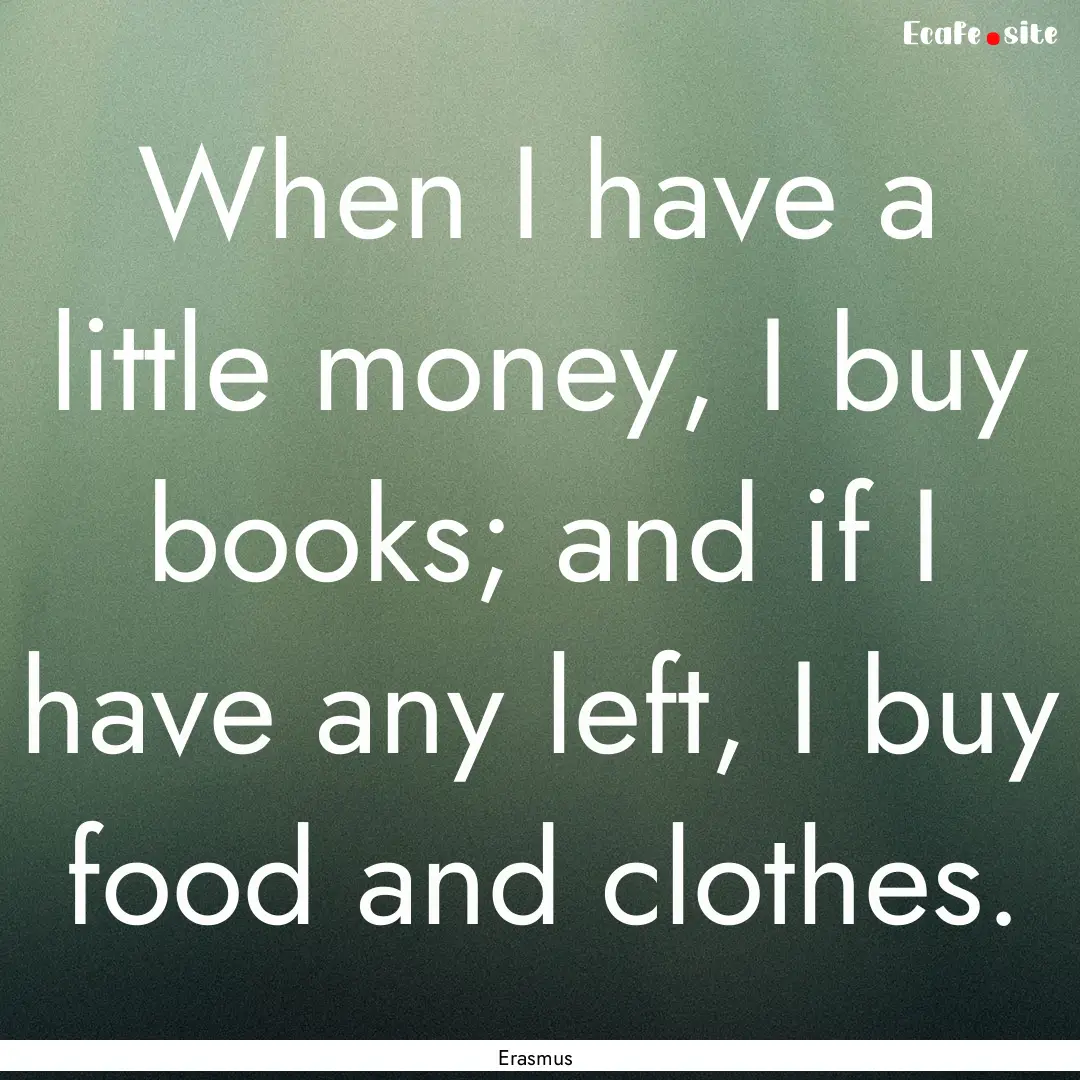 When I have a little money, I buy books;.... : Quote by Erasmus